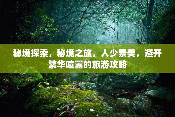 秘境探索，秘境之旅，人少景美，避開繁華喧囂的旅游攻略