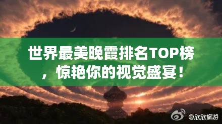 世界最美晚霞排名TOP榜，驚艷你的視覺(jué)盛宴！