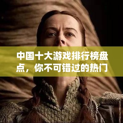 中國(guó)十大游戲排行榜盤(pán)點(diǎn)，你不可錯(cuò)過(guò)的熱門(mén)游戲！