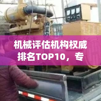 機(jī)械評估機(jī)構(gòu)權(quán)威排名TOP10，專業(yè)實力象征榜單揭曉！