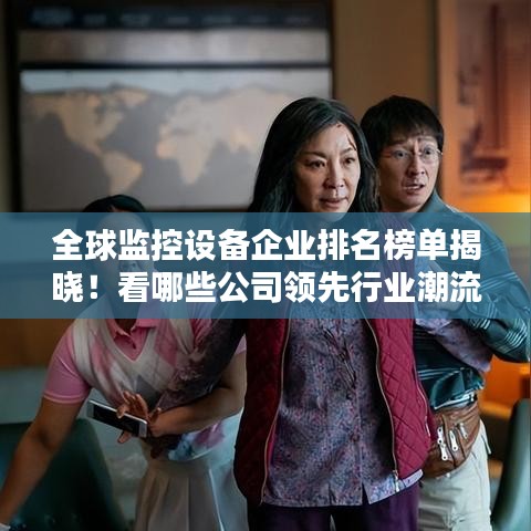 全球監(jiān)控設(shè)備企業(yè)排名榜單揭曉！看哪些公司領(lǐng)先行業(yè)潮流