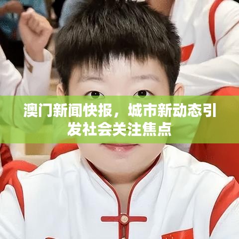 澳門新聞快報，城市新動態(tài)引發(fā)社會關(guān)注焦點