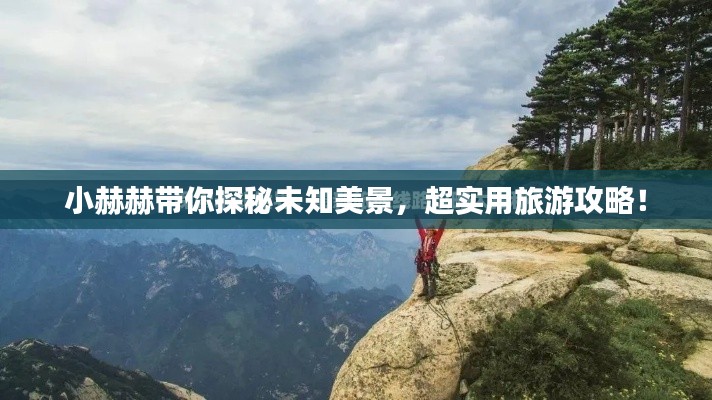 小赫赫帶你探秘未知美景，超實用旅游攻略！