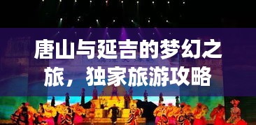 唐山與延吉的夢幻之旅，獨(dú)家旅游攻略