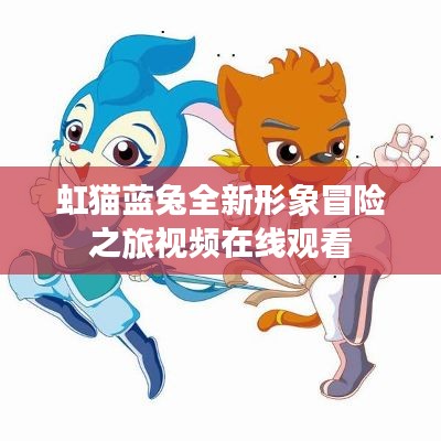 虹貓藍(lán)兔全新形象冒險(xiǎn)之旅視頻在線觀看