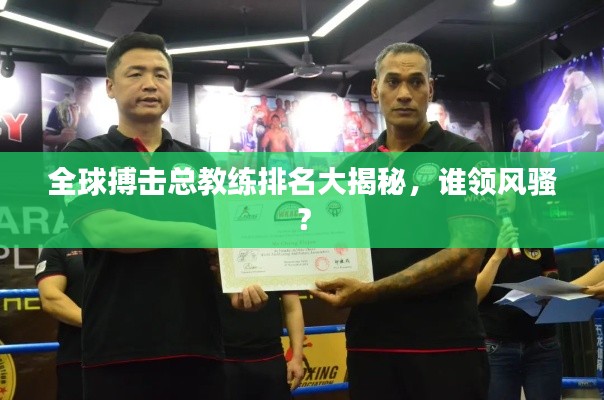 全球搏擊總教練排名大揭秘，誰領(lǐng)風騷？