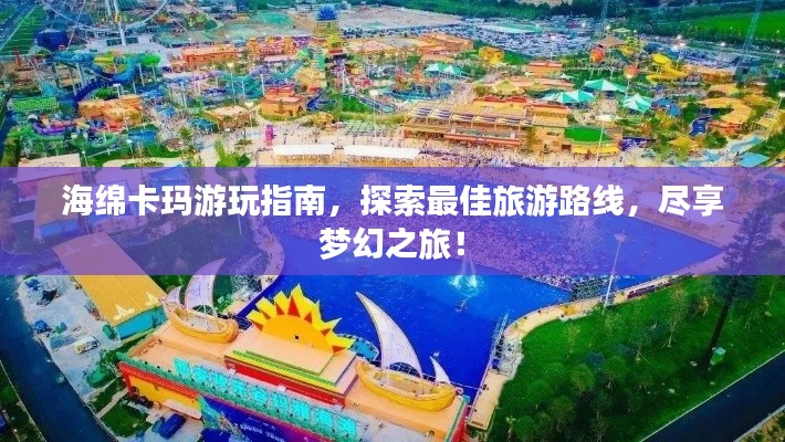 海綿卡瑪游玩指南，探索最佳旅游路線，盡享夢(mèng)幻之旅！