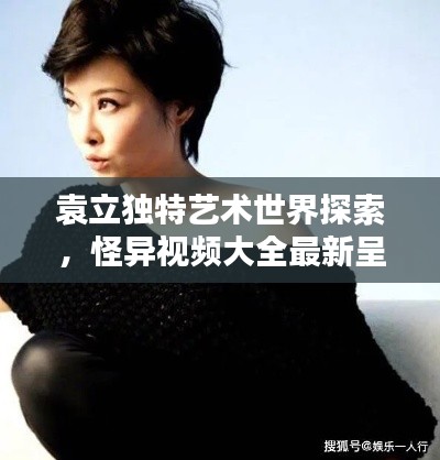 袁立獨特藝術(shù)世界探索，怪異視頻大全最新呈現(xiàn)