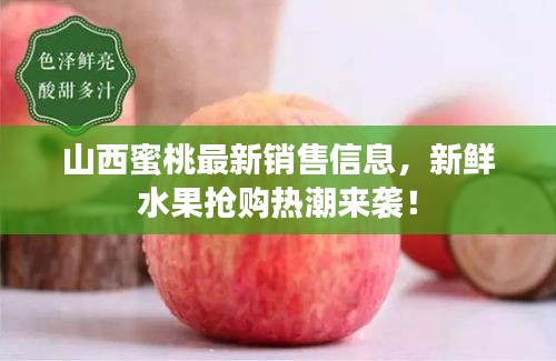 山西蜜桃最新銷售信息，新鮮水果搶購熱潮來襲！