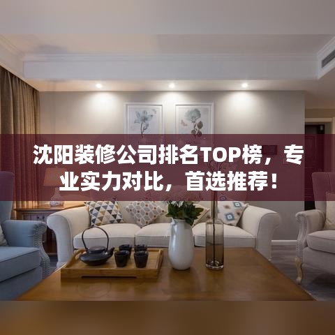 沈陽裝修公司排名TOP榜，專業(yè)實力對比，首選推薦！