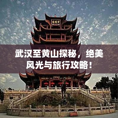 武漢至黃山探秘，絕美風(fēng)光與旅行攻略！