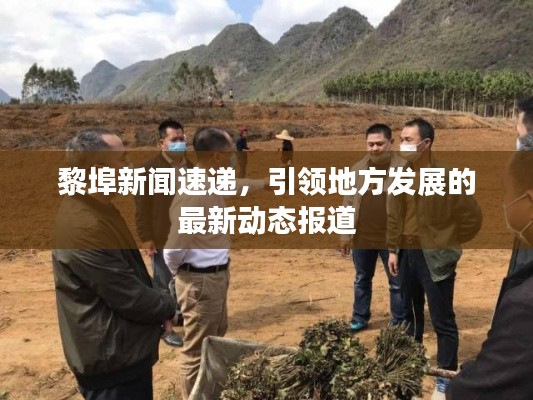 黎埠新聞速遞，引領(lǐng)地方發(fā)展的最新動態(tài)報道