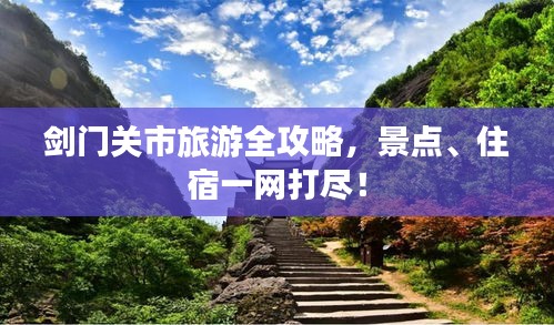 劍門關(guān)市旅游全攻略，景點、住宿一網(wǎng)打盡！