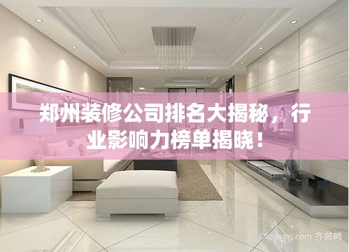 鄭州裝修公司排名大揭秘，行業(yè)影響力榜單揭曉！