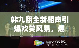 韓九熙全新相聲引爆歡笑風(fēng)暴，爆笑視頻火熱播放！