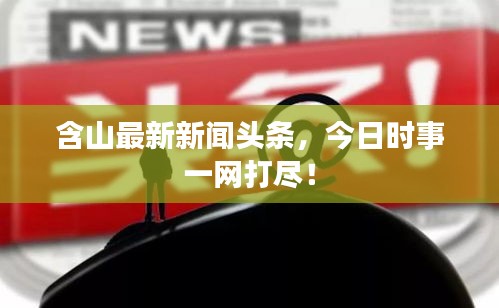 含山最新新聞頭條，今日時事一網(wǎng)打盡！