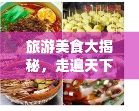 旅游美食大揭秘，走遍天下，盡享味蕾盛宴！