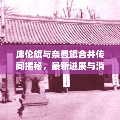 庫倫旗與奈曼旗合并傳聞揭秘，最新進展與消息動態(tài)