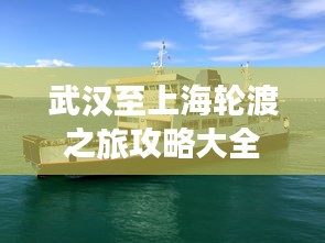 武漢至上海輪渡之旅攻略大全，一站式體驗江上的詩意旅行！