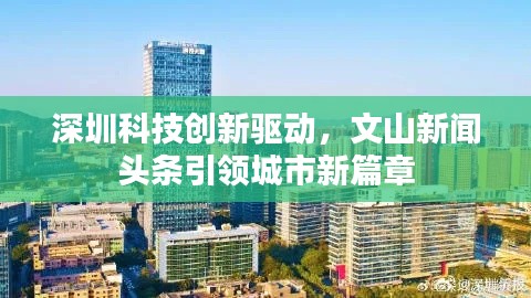 深圳科技創(chuàng)新驅動，文山新聞頭條引領城市新篇章