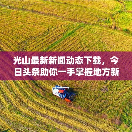 光山最新新聞動(dòng)態(tài)下載，今日頭條助你一手掌握地方新鮮事