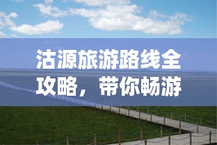 沽源旅游路線全攻略，帶你暢游美景盡享樂趣！