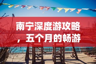 南寧深度游攻略，五個(gè)月的暢游之旅