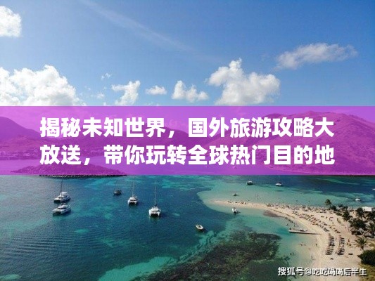 揭秘未知世界，國外旅游攻略大放送，帶你玩轉(zhuǎn)全球熱門目的地 2022