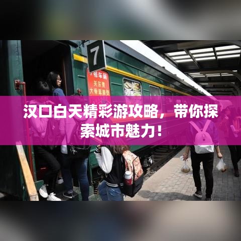 漢口白天精彩游攻略，帶你探索城市魅力！