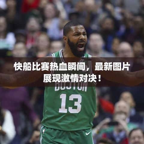 快船比賽熱血瞬間，最新圖片展現(xiàn)激情對決！