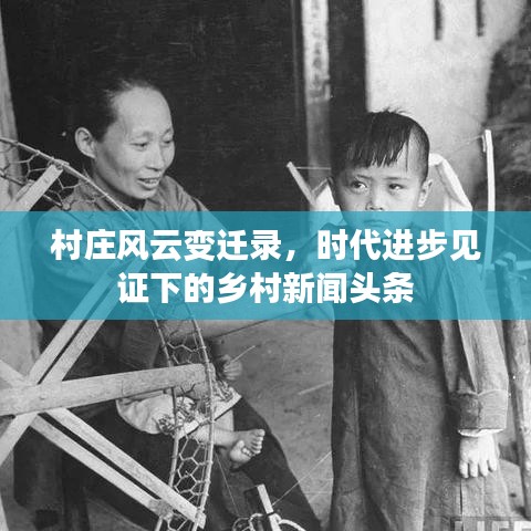 村莊風云變遷錄，時代進步見證下的鄉(xiāng)村新聞頭條
