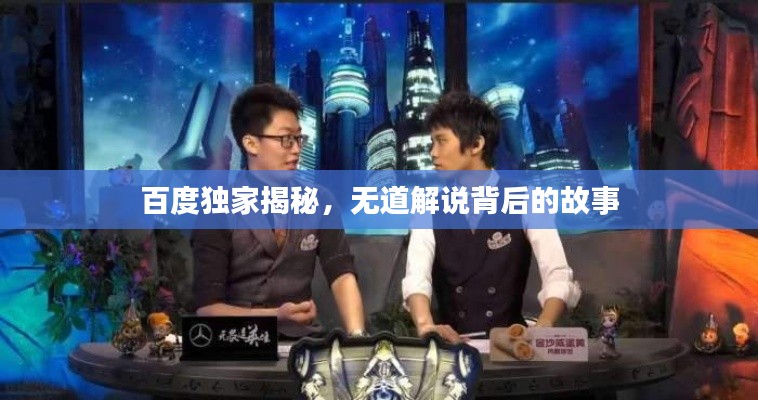 百度獨家揭秘，無道解說背后的故事