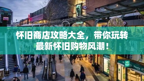懷舊商店攻略大全，帶你玩轉(zhuǎn)最新懷舊購物風(fēng)潮！