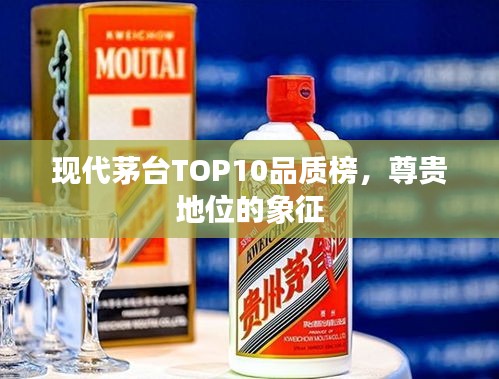 現(xiàn)代茅臺TOP10品質(zhì)榜，尊貴地位的象征