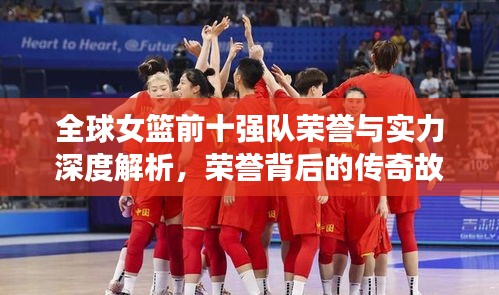 全球女籃前十強隊榮譽與實力深度解析，榮譽背后的傳奇故事！