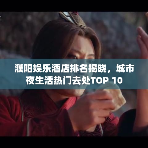 濮陽娛樂酒店排名揭曉，城市夜生活熱門去處TOP 10