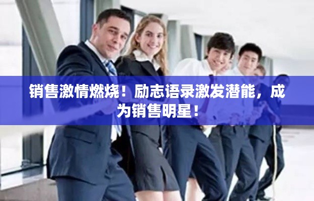 銷售激情燃燒！勵志語錄激發(fā)潛能，成為銷售明星！