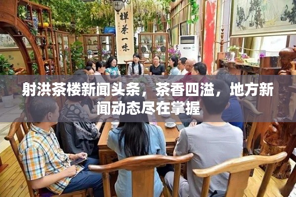 射洪茶樓新聞?lì)^條，茶香四溢，地方新聞動(dòng)態(tài)盡在掌握