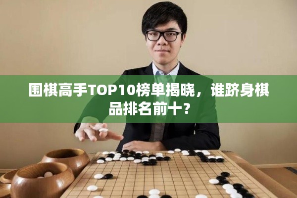 圍棋高手TOP10榜單揭曉，誰躋身棋品排名前十？
