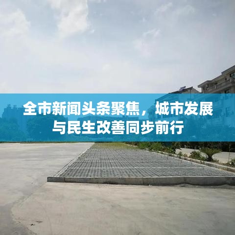 全市新聞頭條聚焦，城市發(fā)展與民生改善同步前行