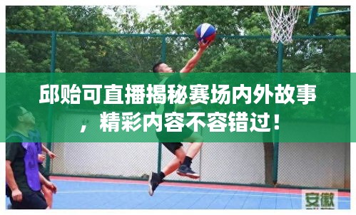 邱貽可直播揭秘賽場內(nèi)外故事，精彩內(nèi)容不容錯過！