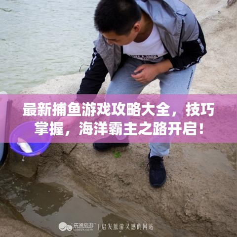 最新捕魚(yú)游戲攻略大全，技巧掌握，海洋霸主之路開(kāi)啟！