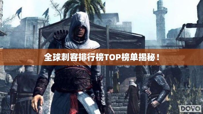 全球刺客排行榜TOP榜單揭秘！