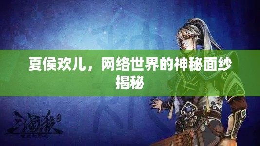夏侯歡兒，網(wǎng)絡(luò)世界的神秘面紗揭秘
