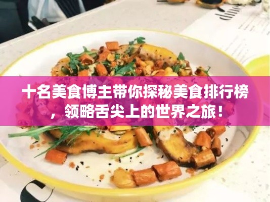 十名美食博主帶你探秘美食排行榜，領(lǐng)略舌尖上的世界之旅！