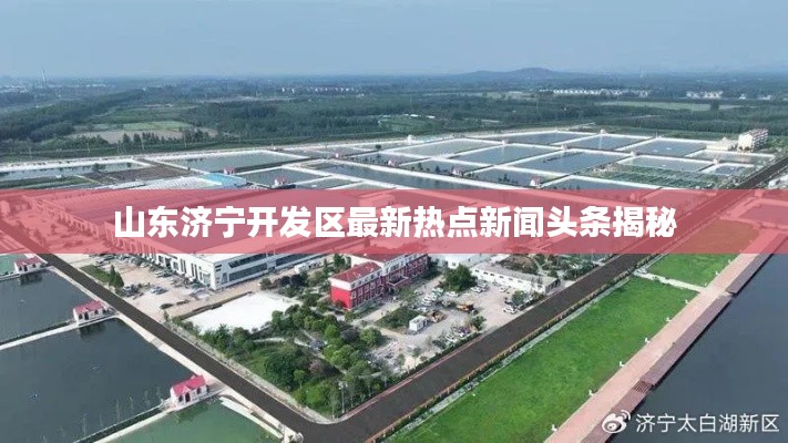 山東濟寧開發(fā)區(qū)最新熱點新聞頭條揭秘