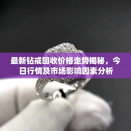 最新鉆戒回收價格走勢揭秘，今日行情及市場影響因素分析