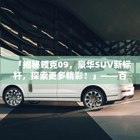 「揭秘領(lǐng)克09，豪華SUV新標(biāo)桿，探索更多精彩！」——百度收錄標(biāo)準(zhǔn)吸睛標(biāo)題