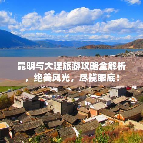 昆明與大理旅游攻略全解析，絕美風(fēng)光，盡攬眼底！