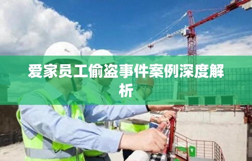 愛家員工偷盜事件案例深度解析